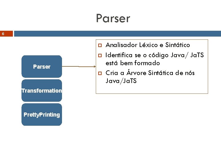 Parser 6 Parser Transformation Pretty. Printing Analisador Léxico e Sintático Identifica se o código
