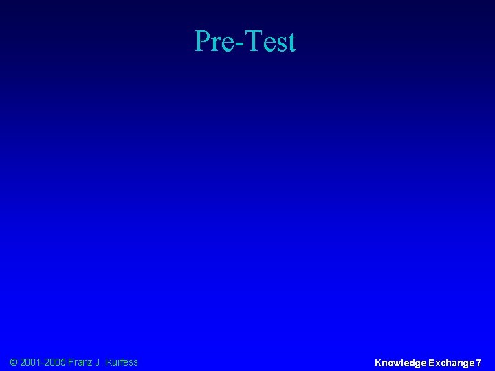 Pre-Test © 2001 -2005 Franz J. Kurfess Knowledge Exchange 7 