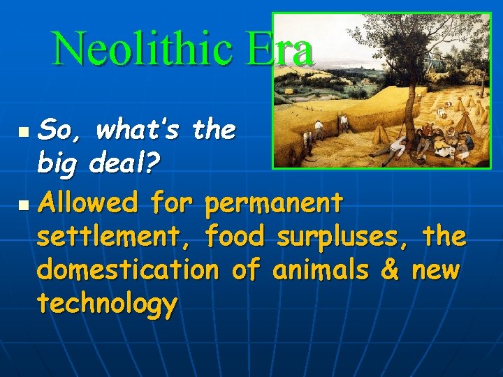 Neolithic Era So, what’s the big deal? n Allowed for permanent settlement, food surpluses,