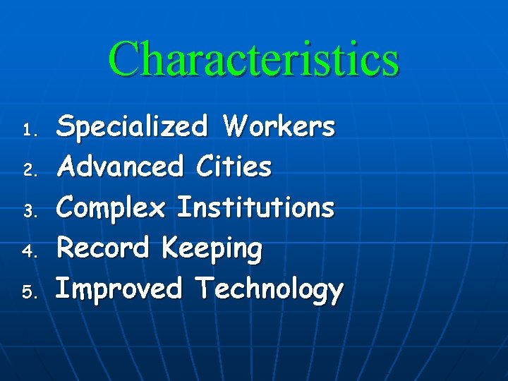 Characteristics 1. 2. 3. 4. 5. Specialized Workers Advanced Cities Complex Institutions Record Keeping