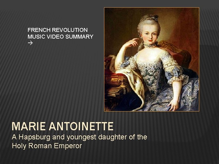 FRENCH REVOLUTION MUSIC VIDEO SUMMARY MARIE ANTOINETTE A Hapsburg and youngest daughter of the
