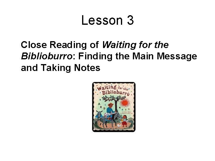 Lesson 3 Close Reading of Waiting for the Biblioburro: Finding the Main Message and