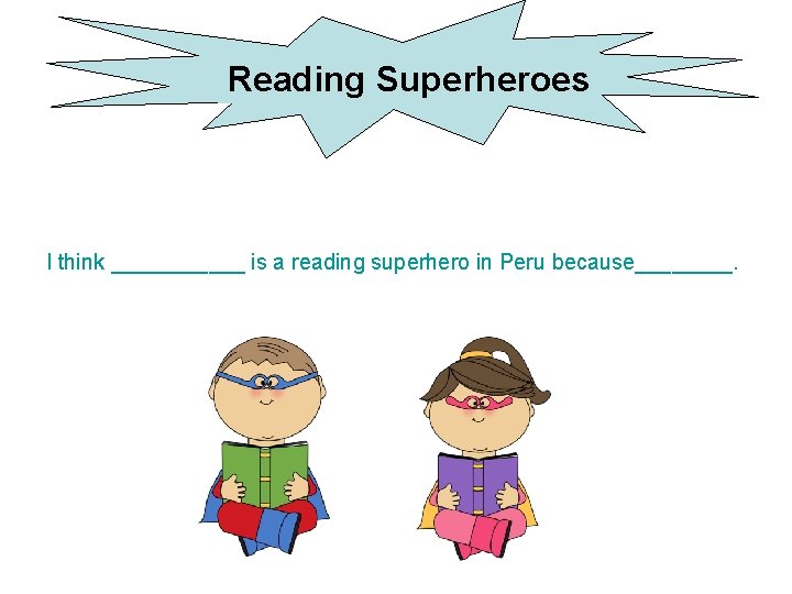 Reading Superheroes I think ______ is a reading superhero in Peru because____. 