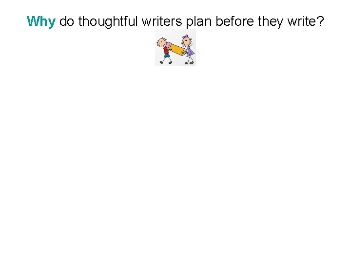 Why do thoughtful writers plan before they write? 
