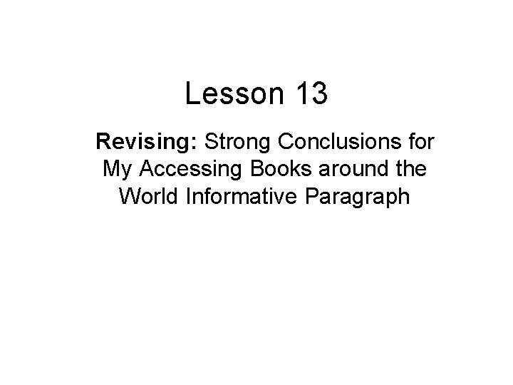 Lesson 13 Revising: Strong Conclusions for My Accessing Books around the World Informative Paragraph