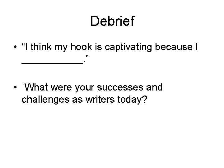 Debrief • “I think my hook is captivating because I ______. ” • What