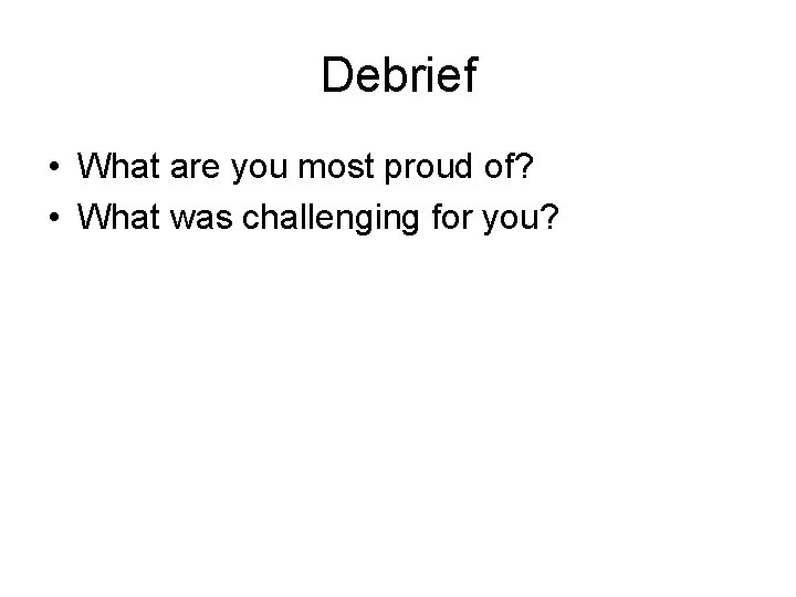 Debrief • What are you most proud of? • What was challenging for you?