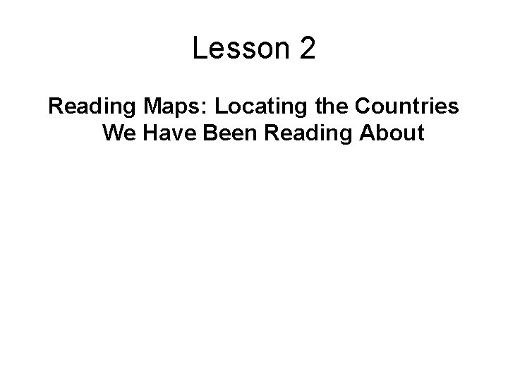 Lesson 2 Reading Maps: Locating the Countries We Have Been Reading About 