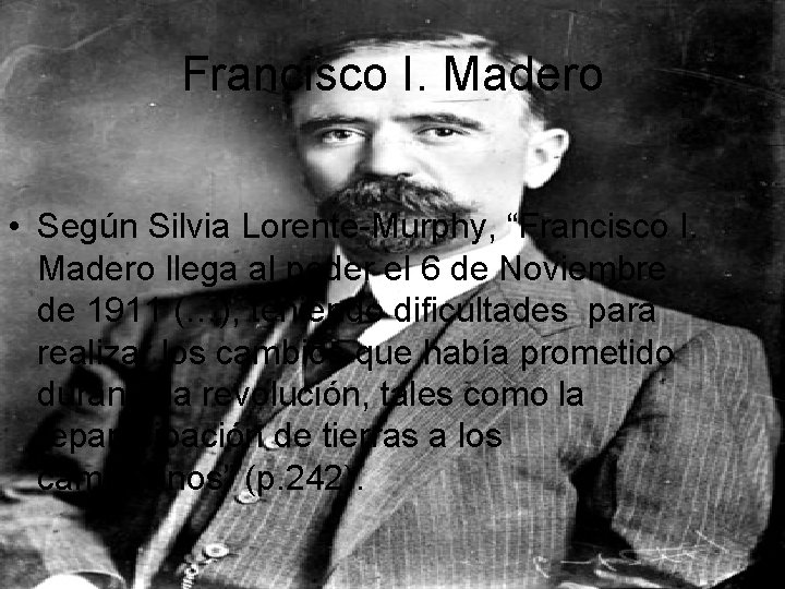 Francisco I. Madero • Según Silvia Lorente-Murphy, “Francisco I. Madero llega al poder el