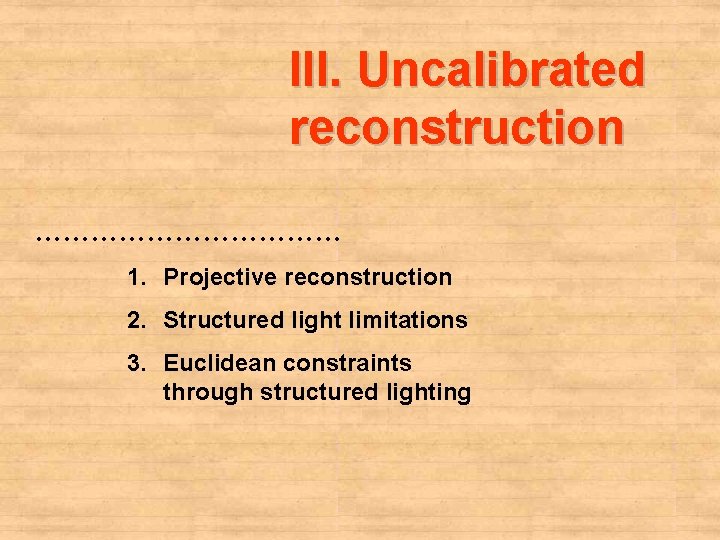 III. Uncalibrated reconstruction ……………… 1. Projective reconstruction 2. Structured light limitations 3. Euclidean constraints