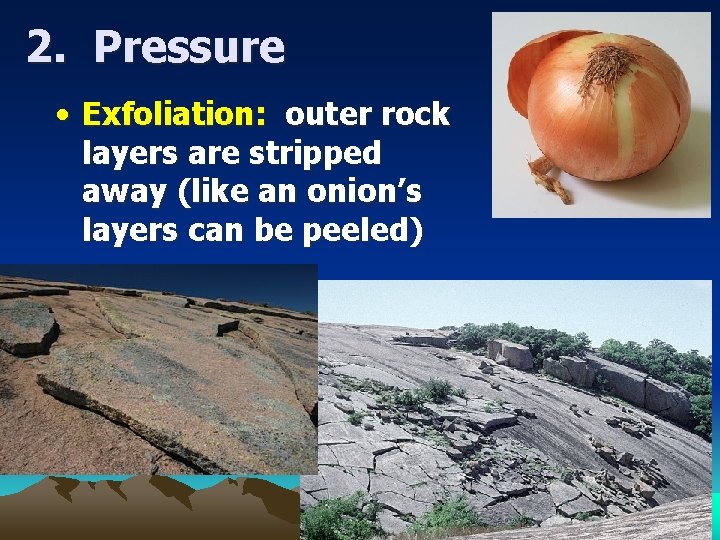 2. Pressure • Exfoliation: outer rock layers are stripped away (like an onion’s layers