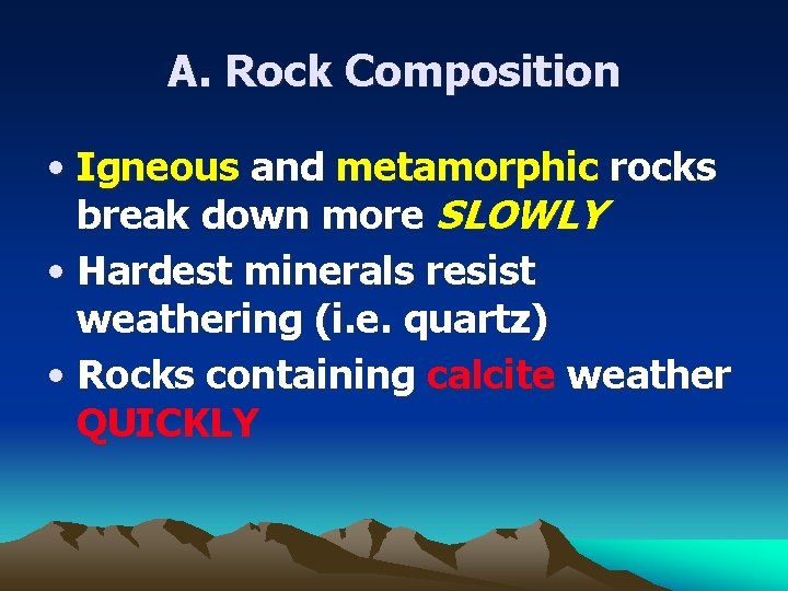 A. Rock Composition • Igneous and metamorphic rocks break down more SLOWLY • Hardest