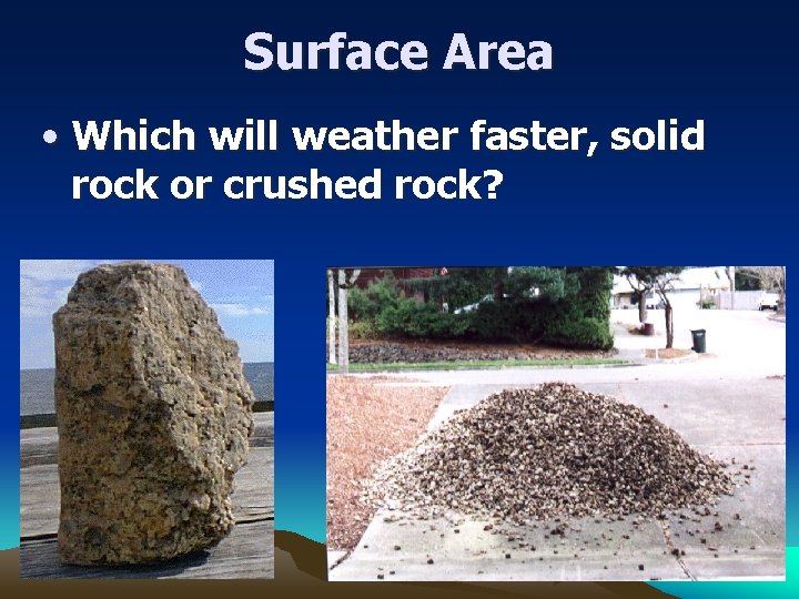 Surface Area • Which will weather faster, solid rock or crushed rock? 
