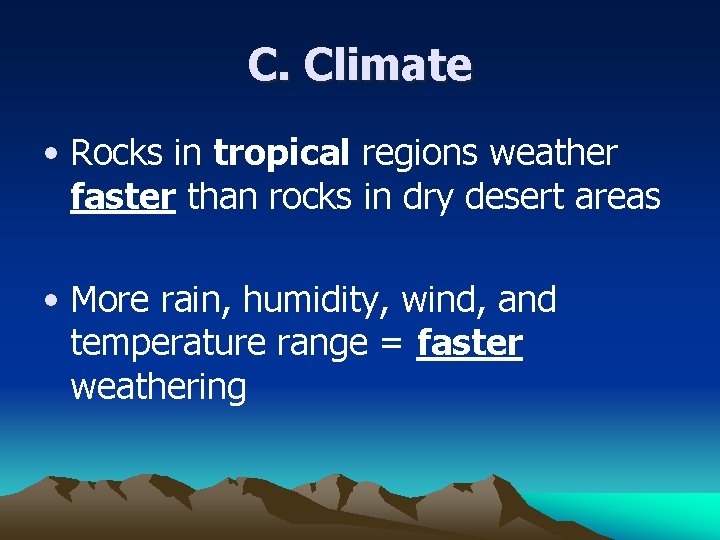 C. Climate • Rocks in tropical regions weather faster than rocks in dry desert