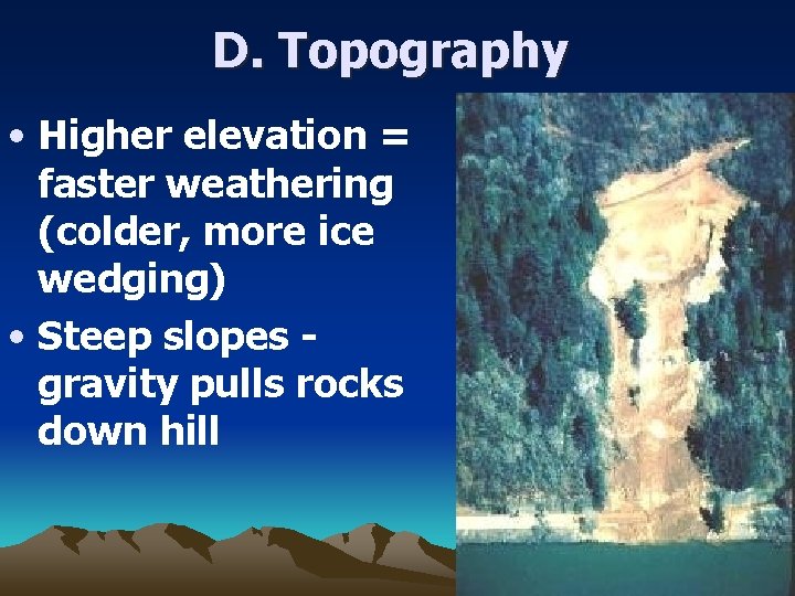 D. Topography • Higher elevation = faster weathering (colder, more ice wedging) • Steep