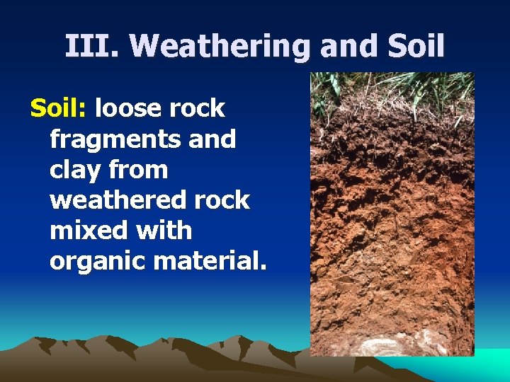 III. Weathering and Soil: loose rock fragments and clay from weathered rock mixed with