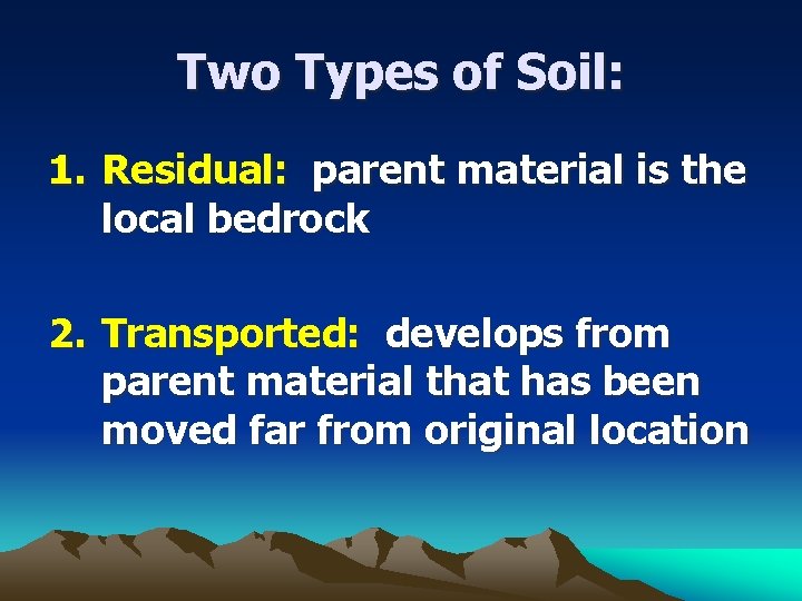 Two Types of Soil: 1. Residual: parent material is the local bedrock 2. Transported: