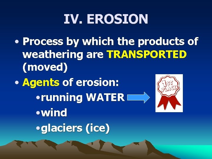 IV. EROSION • Process by which the products of weathering are TRANSPORTED (moved) •