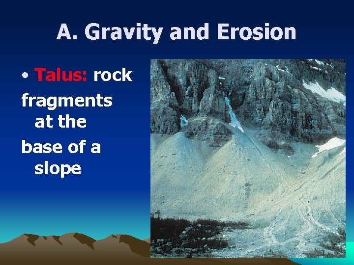 A. Gravity and Erosion • Talus: rock fragments at the base of a slope