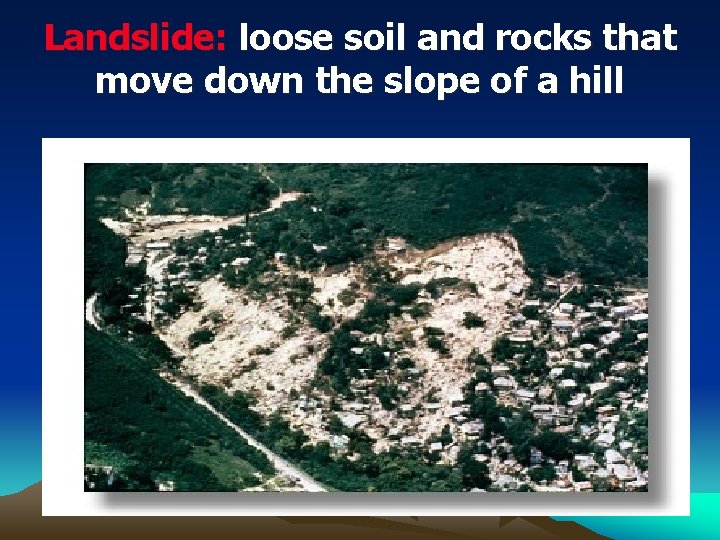 Landslide: loose soil and rocks that move down the slope of a hill 
