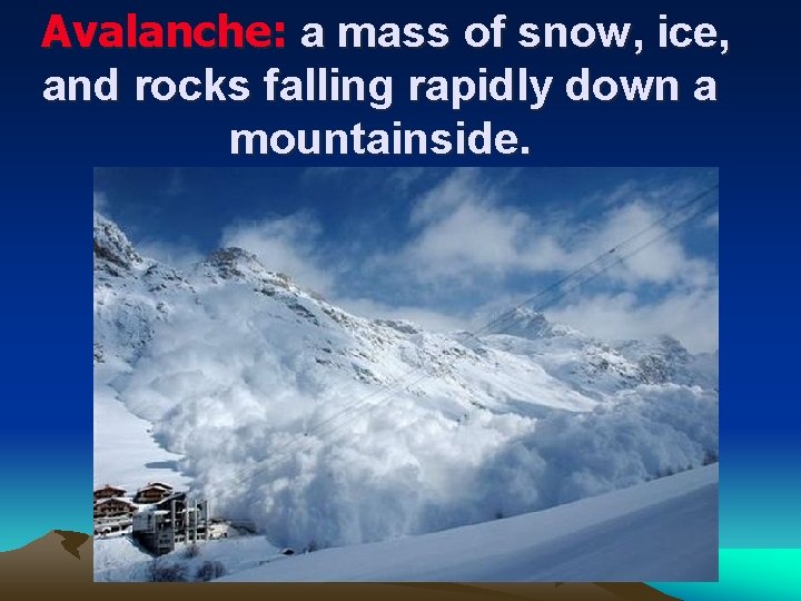 Avalanche: a mass of snow, ice, and rocks falling rapidly down a mountainside. 