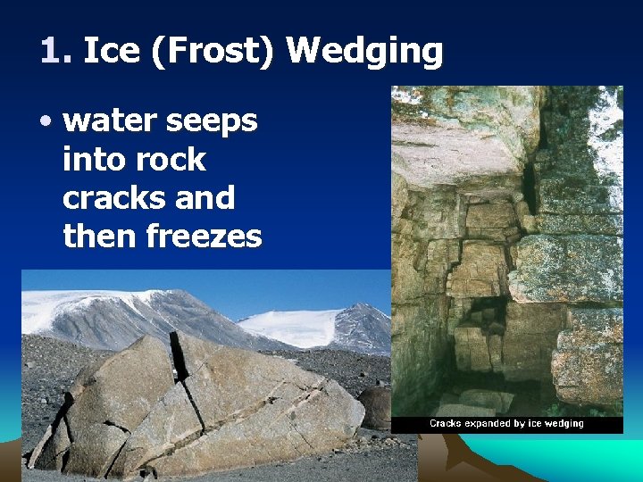 1. Ice (Frost) Wedging • water seeps into rock cracks and then freezes 