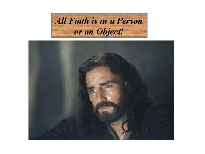 All Faith is in a Person or an Object! Authentic Christian Faith is in All Faith is in a Person or an Object! Authentic Christian Faith is in