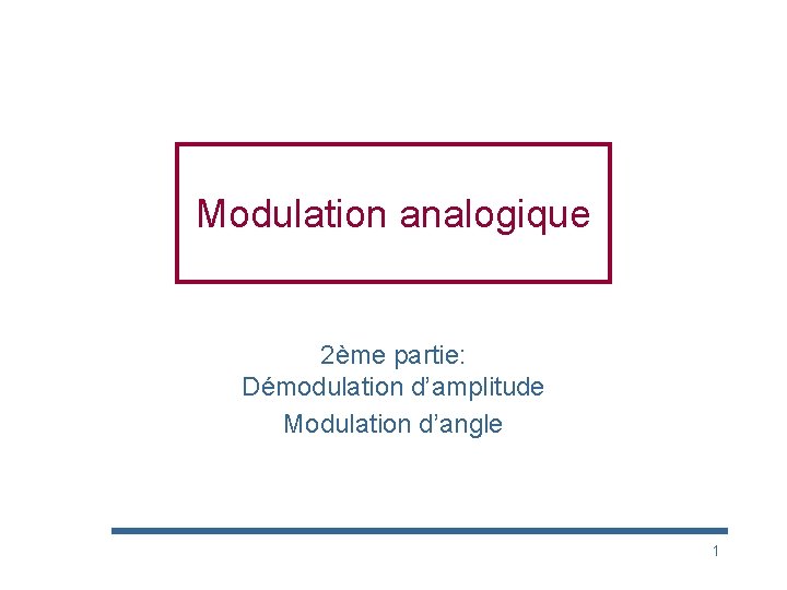 Modulation analogique 2ème partie: Démodulation d’amplitude Modulation d’angle 1 