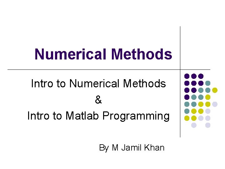 Numerical Methods Intro to Numerical Methods & Intro to Matlab Programming By M Jamil