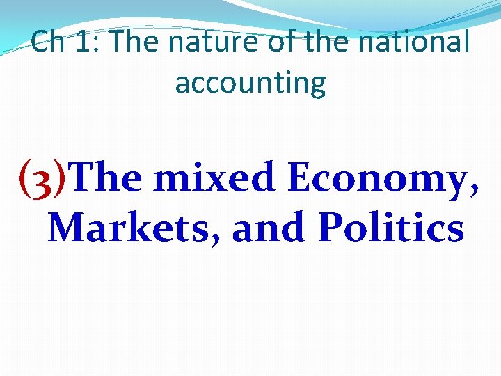 Ch 1: The nature of the national accounting (3)The mixed Economy, Markets, and Politics