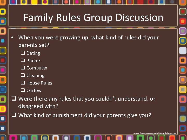 Family Rules Group Discussion • When you were growing up, what kind of rules