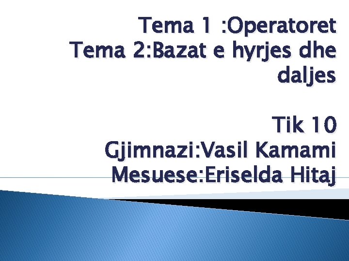 Tema 1 : Operatoret Tema 2: Bazat e hyrjes dhe daljes Tik 10 Gjimnazi: