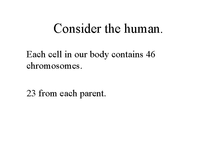 Consider the human. Each cell in our body contains 46 chromosomes. 23 from each