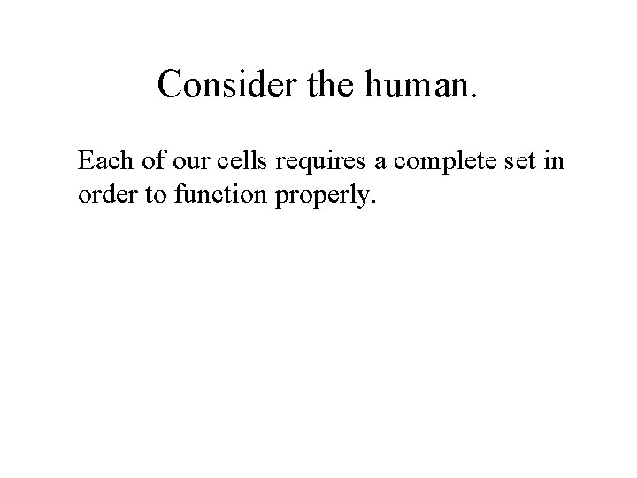 Consider the human. Each of our cells requires a complete set in order to