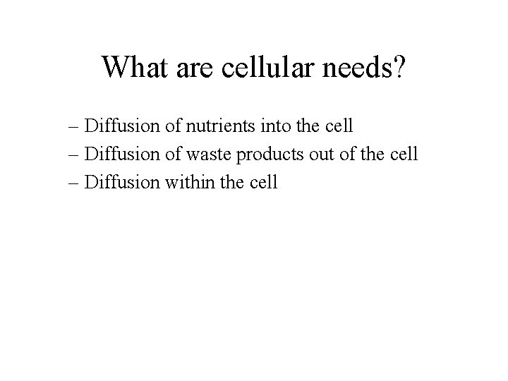 What are cellular needs? – Diffusion of nutrients into the cell – Diffusion of