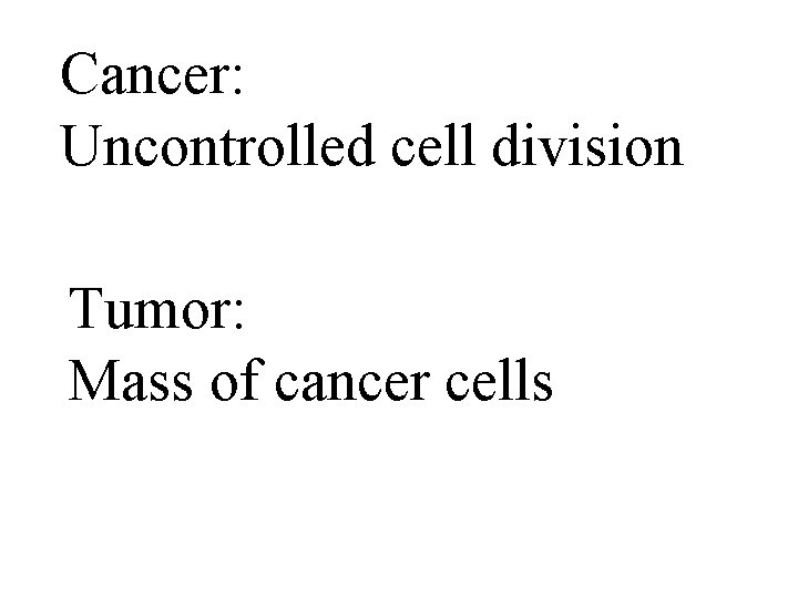 Cancer: Uncontrolled cell division Tumor: Mass of cancer cells 