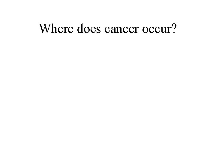 Where does cancer occur? 