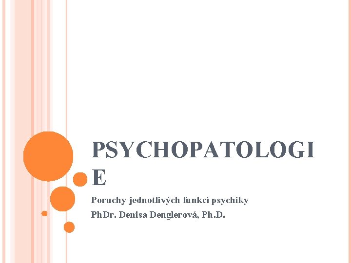 PSYCHOPATOLOGI E Poruchy jednotlivých funkcí psychiky Ph. Dr. Denisa Denglerová, Ph. D. 