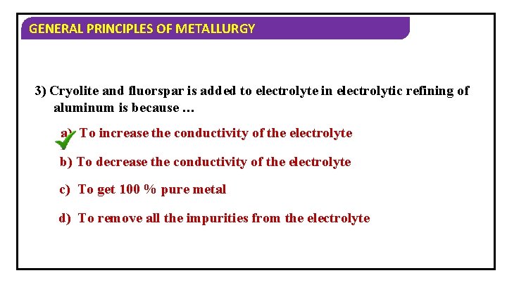 GENERAL PRINCIPLES OF METALLURGY 3) Cryolite and fluorspar is added to electrolyte in electrolytic