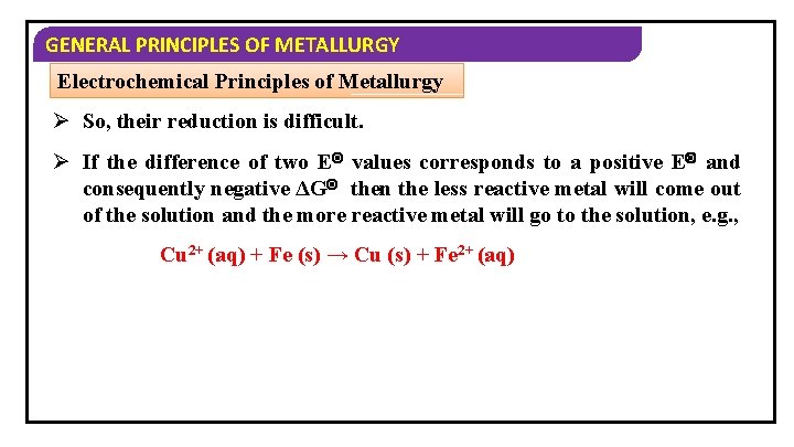 GENERAL PRINCIPLES OF METALLURGY Electrochemical Principles of Metallurgy Ø So, their reduction is difficult.