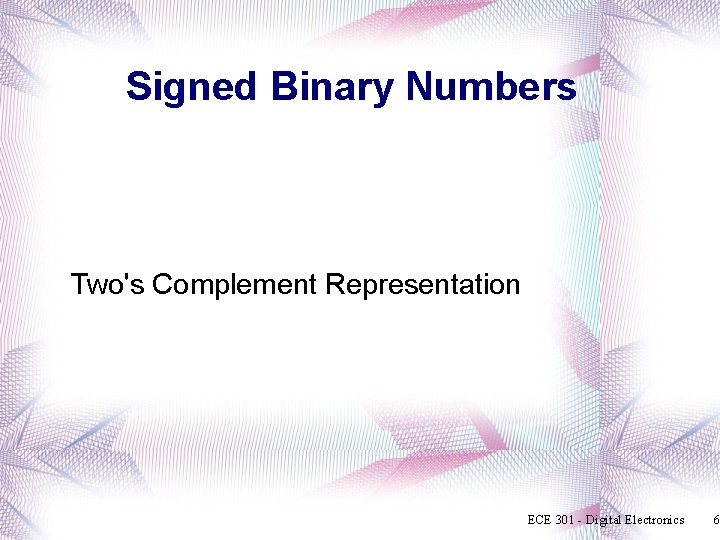 Signed Binary Numbers Two's Complement Representation ECE 301 - Digital Electronics 6 