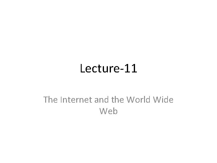 Lecture-11 The Internet and the World Wide Web 