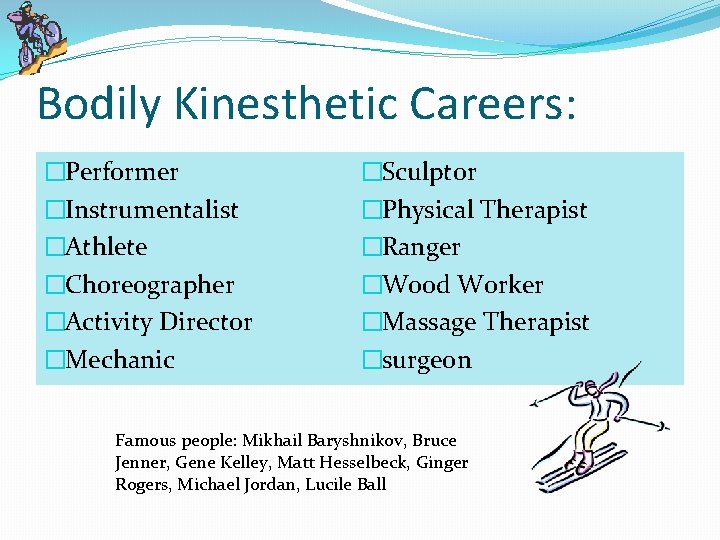 Bodily Kinesthetic Careers: �Performer �Instrumentalist �Athlete �Choreographer �Activity Director �Mechanic �Sculptor �Physical Therapist �Ranger