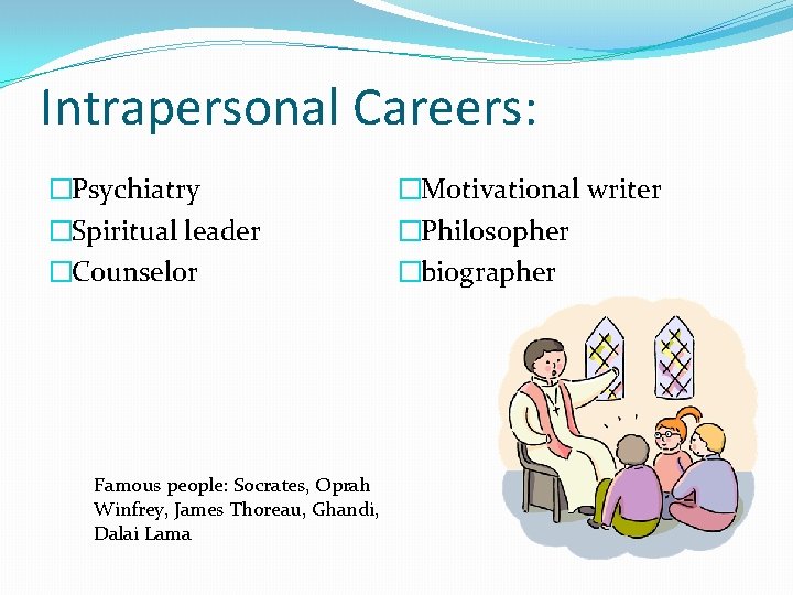 Intrapersonal Careers: �Psychiatry �Spiritual leader �Counselor Famous people: Socrates, Oprah Winfrey, James Thoreau, Ghandi,