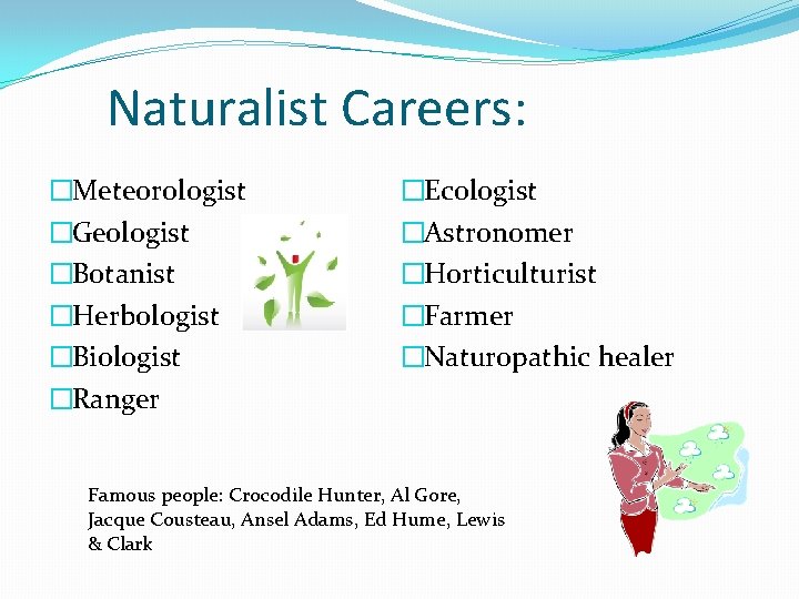Naturalist Careers: �Meteorologist �Geologist �Botanist �Herbologist �Biologist �Ranger �Ecologist �Astronomer �Horticulturist �Farmer �Naturopathic healer