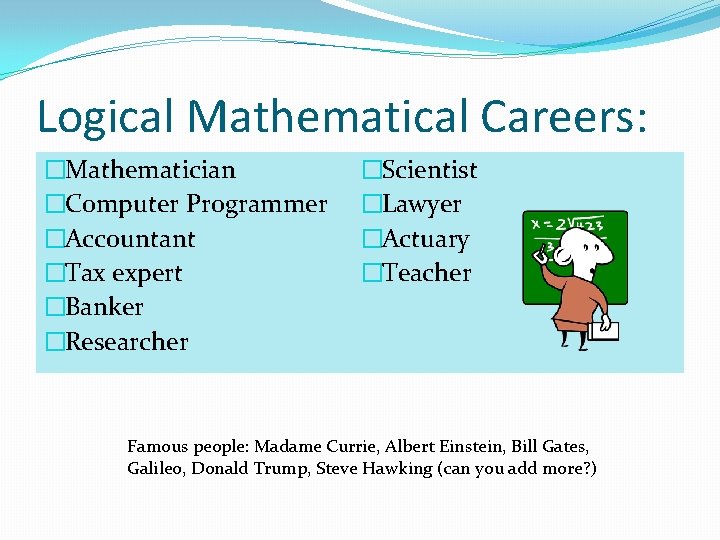 Logical Mathematical Careers: �Mathematician �Computer Programmer �Accountant �Tax expert �Banker �Researcher �Scientist �Lawyer �Actuary