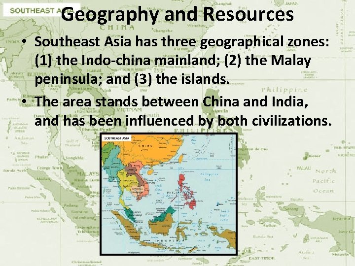 Geography and Resources • Southeast Asia has three geographical zones: (1) the Indo-china mainland;