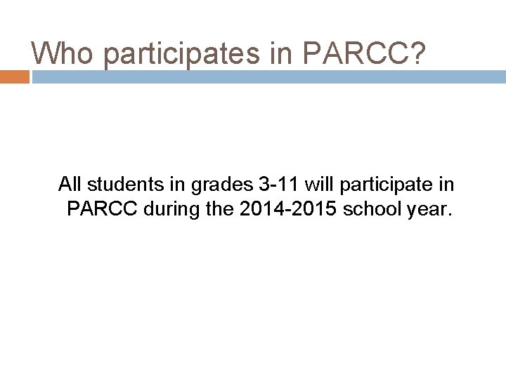 Who participates in PARCC? All students in grades 3 -11 will participate in PARCC