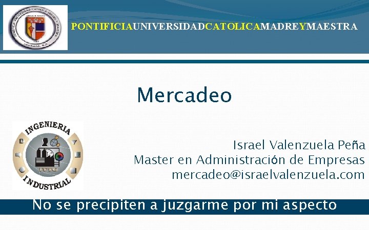 PONTIFICIAUNIVERSIDADCATOLICAMADREYMAESTRA Mercadeo Israel Valenzuela Peña Master en Administración de Empresas mercadeo@israelvalenzuela. com No se