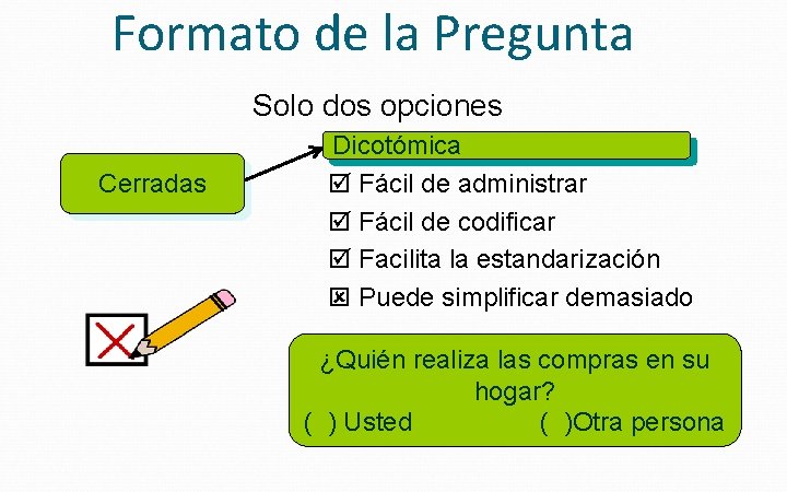 Formato de la Pregunta Solo dos opciones Cerradas Dicotómica þ Fácil de administrar þ Formato de la Pregunta Solo dos opciones Cerradas Dicotómica þ Fácil de administrar þ
